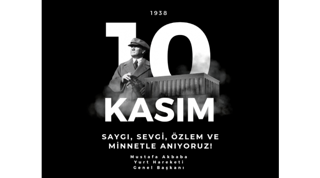 Genel Başkan Mustafa Akbaba " Başkomutanımız Gazi Mustafa Kemal ATATÜRK'ü saygı, sevgi, minnet ve özlemle anıyoruz"